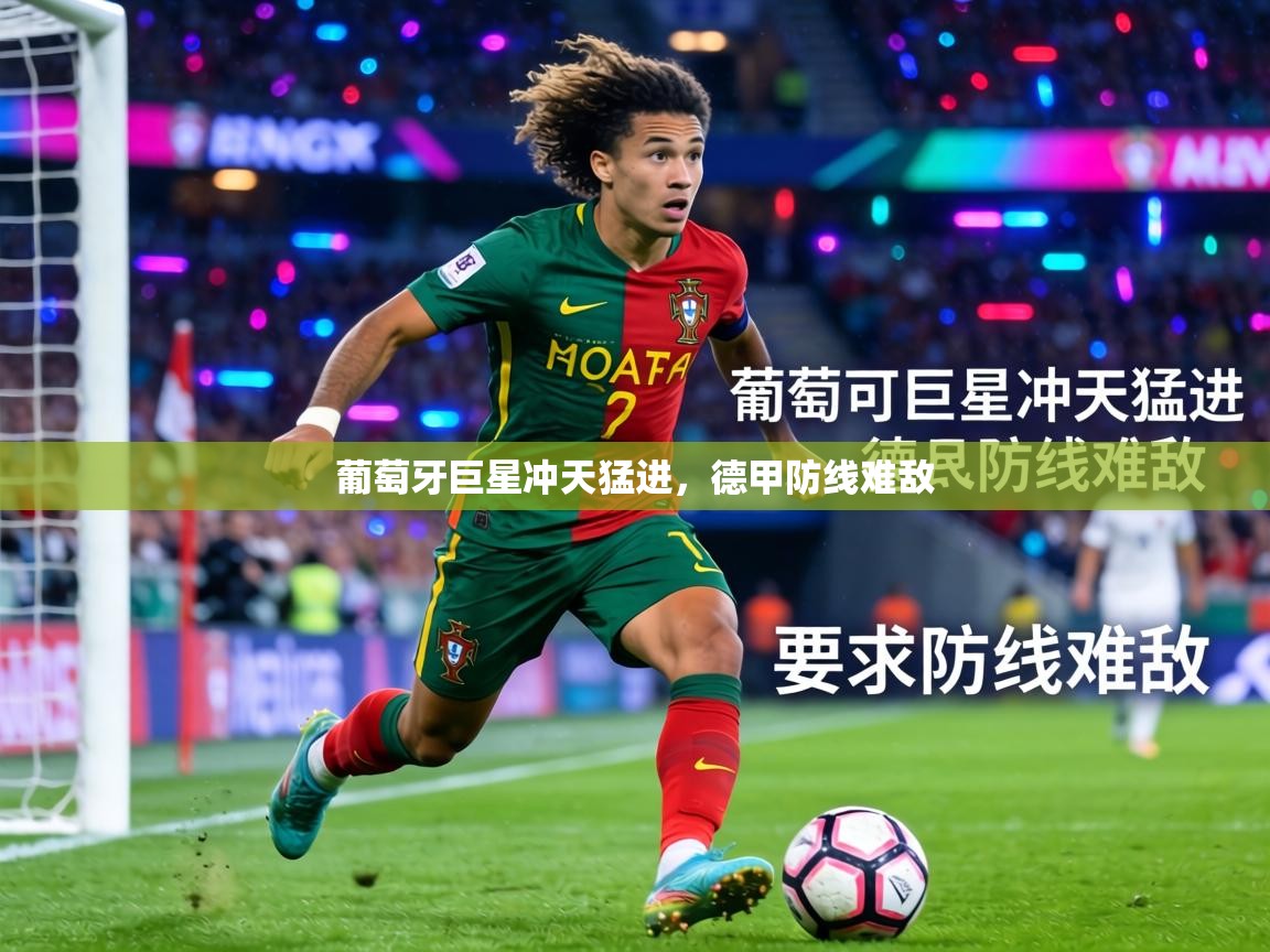 葡萄牙巨星冲天猛进,德甲防线难敌 第2张